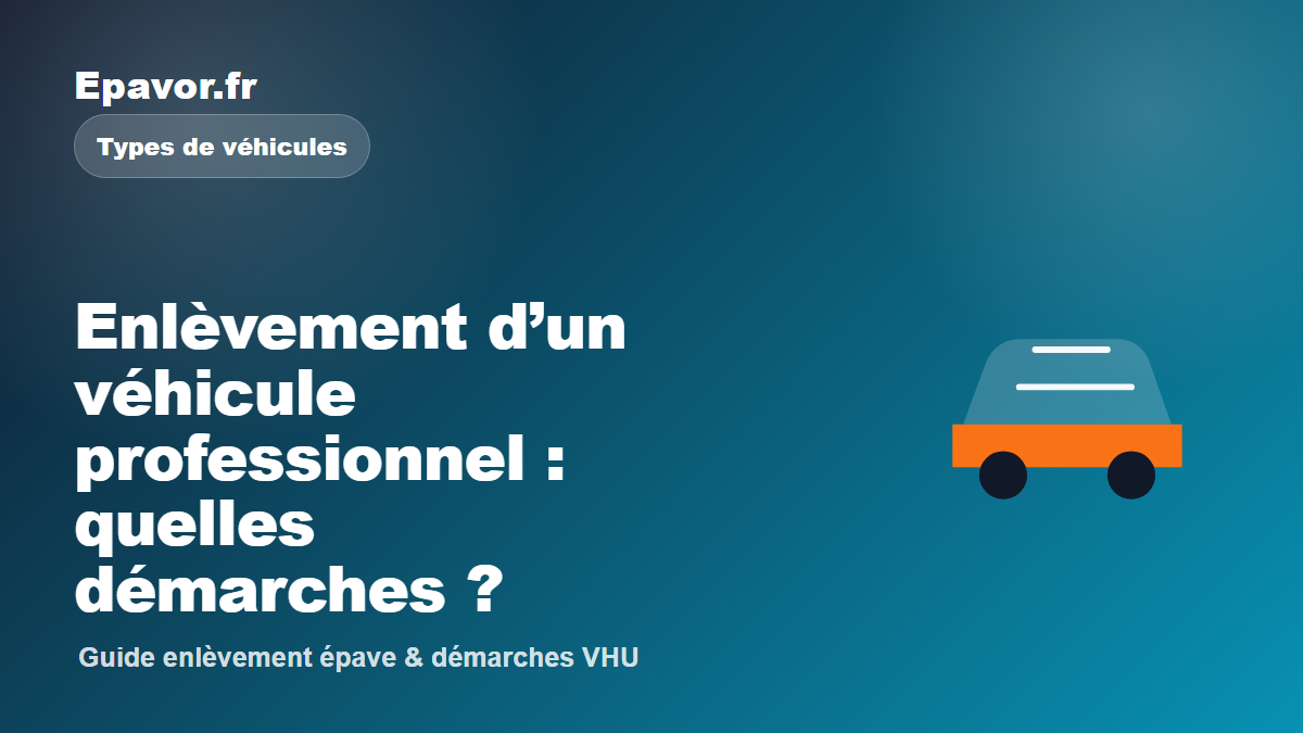 Enlèvement d’un véhicule professionnel : quelles démarches - guide Epavor pour véhicule hors d’usage