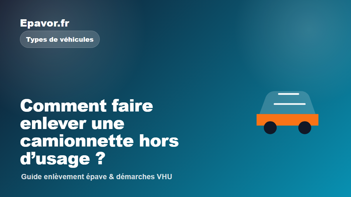 Comment faire enlever une camionnette hors d’usage - guide Epavor pour véhicule hors d’usage